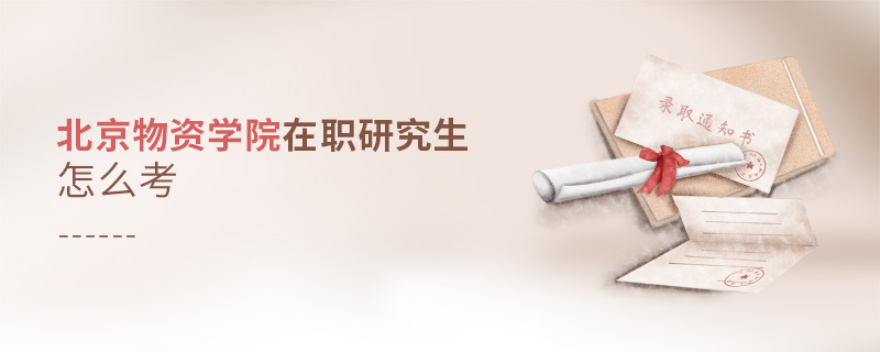 北京物資學(xué)院在職研究生怎么考