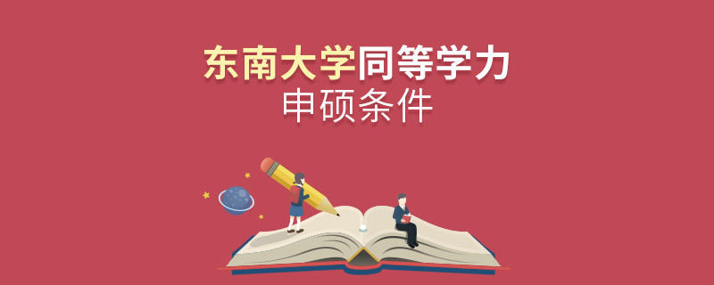 東南大學(xué)同等學(xué)力申碩條件 東南大學(xué)同等學(xué)力申碩條件