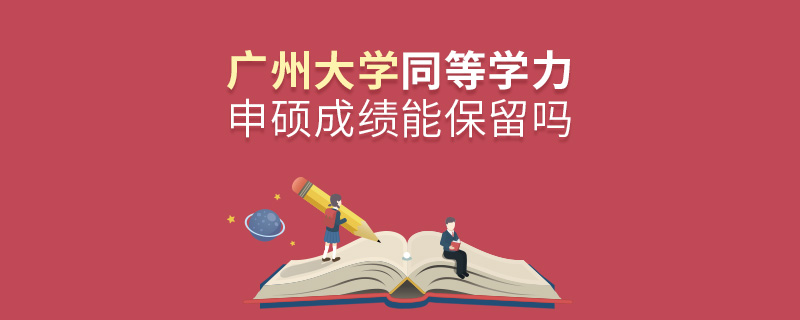 廣州大學(xué)同等學(xué)力申碩成績能保留嗎
