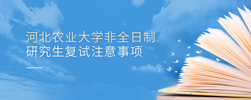 河北農業大學非全日制研究生復試注意事項 河北農業大學非全日制研究生復試注意事項