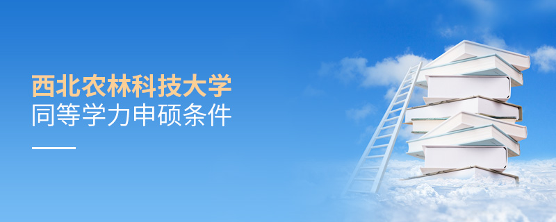 西北農(nóng)林科技大學(xué)同等學(xué)力申碩條件