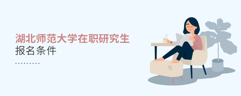 湖北師范大學在職研究生報名條件