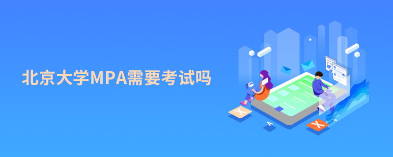 北京大學MPA需要考試嗎 北京大學MPA需要考試嗎