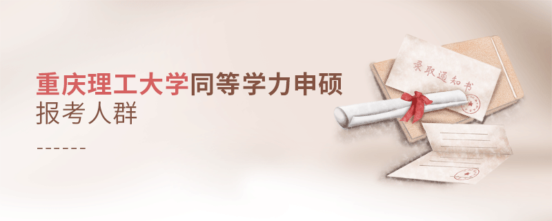 報考重慶理工大學同等學力申碩的都是哪些人？