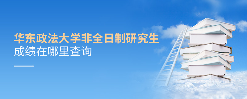 華東政法大學非全日制研究生成績在哪里查詢 華東政法大學非全日制研究生成績在哪里查詢