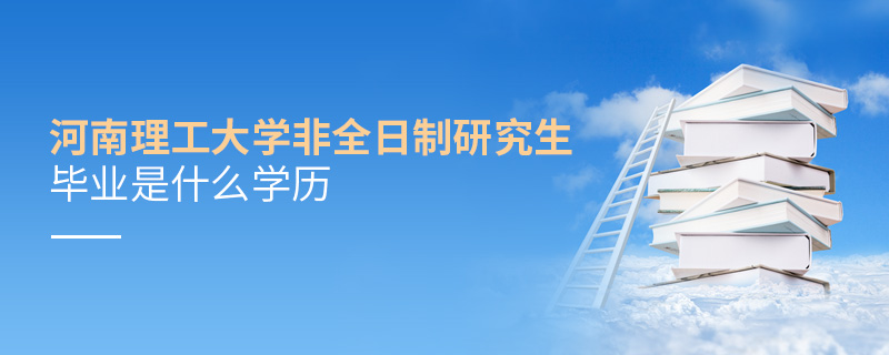河南理工大學非全日制研究生畢業是什么學歷 河南理工大學非全日制研究生畢業是什么學歷