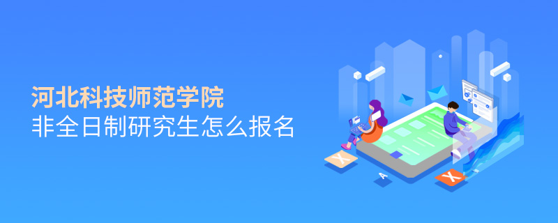 河北科技師范學院非全日制研究生怎么報名