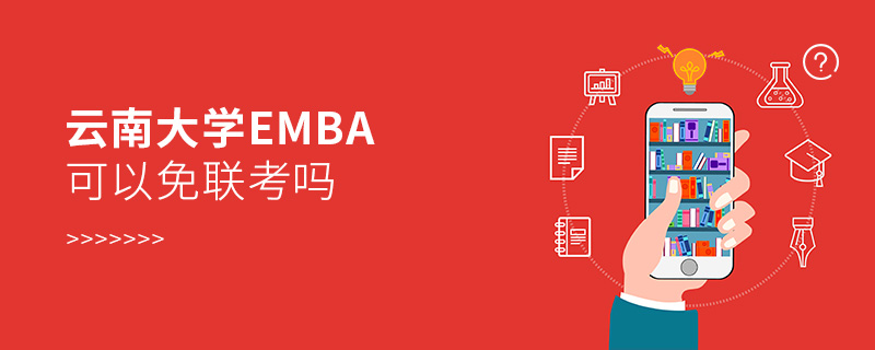 云南大學EMBA可以免聯考嗎 云南大學EMBA可以免聯考嗎