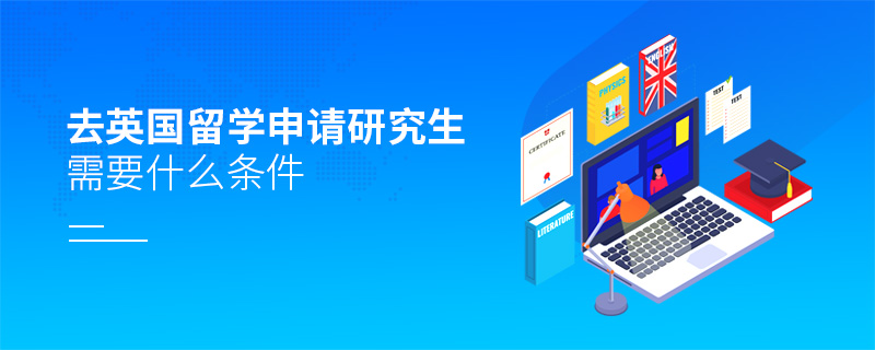 去英國留學申請研究生需要什么條件
